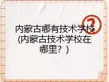 内蒙古哪有技术学校(内蒙古技术学校在哪里？)