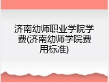 济南幼师职业学院学费(济南幼师学院费用标准)