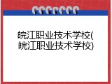 皖江职业技术学校(皖江职业技术学校)
