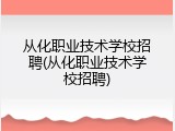 从化职业技术学校招聘(从化职业技术学校招聘)