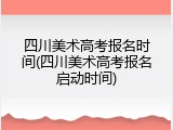 四川美术高考报名时间(四川美术高考报名启动时间)