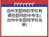 沧州学厨师的学校有哪些厨师的中专生(沧州中专厨师学校名单)