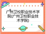 广州卫校职业技术学院(广州卫校职业技术学院)