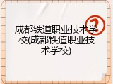 成都铁道职业技术学校(成都铁道职业技术学校)
