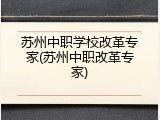 苏州中职学校改革专家(苏州中职改革专家)
