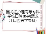 黑龙江护理高等专科学校口腔医学(黑龙江口腔医学专科)