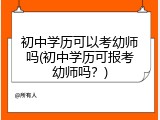初中学历可以考幼师吗(初中学历可报考幼师吗？)