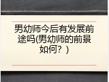 男幼师今后有发展前途吗(男幼师的前景如何？)