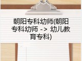 朝阳专科幼师(朝阳专科幼师 -> 幼儿教育专科)