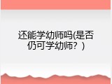 还能学幼师吗(是否仍可学幼师？)