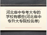 河北省中专考大专的学校有哪些(河北省中专升大专院校名单)