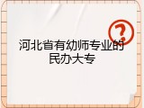 河北省有幼师专业的民办大专