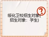 绥化卫校招生对象(招生对象：学生)