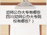 幼师公办大专有哪些四川(幼师公办大专院校有哪些？)