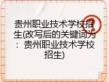 贵州职业技术学校招生(改写后的关键词为：贵州职业技术学校招生)
