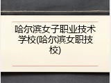 哈尔滨女子职业技术学校(哈尔滨女职技校)