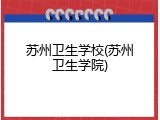 苏州卫生学校(苏州卫生学院)