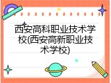 西安高科职业技术学校(西安高新职业技术学校)