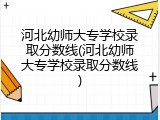 河北幼师大专学校录取分数线(河北幼师大专学校录取分数线)