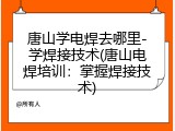 唐山学电焊去哪里-学焊接技术(唐山电焊培训：掌握焊接技术)