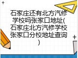 石家庄还有北方汽修学校吗张家口地址(石家庄北方汽修学校张家口分校地址查询)