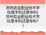 苏州农业职业技术学校是本科还是专科(苏州农业职业技术学校是本科还是专科？)