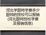 河北学厨师学费多少厨师的技校可以报销(河北厨师技校学费及报销信息)