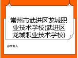 常州市武进区龙城职业技术学校(武进区龙城职业技术学校)