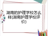湖南的护理学校怎么样(湖南护理学校评价)