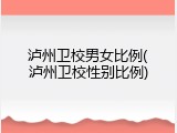 泸州卫校男女比例(泸州卫校性别比例)