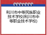 利川市中等民族职业技术学校(利川市中等职业技术学校)
