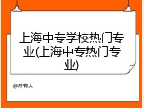 上海中专学校热门专业(上海中专热门专业)