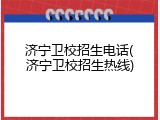 济宁卫校招生电话(济宁卫校招生热线)