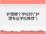 护理哪个学校好("护理专业学校推荐")