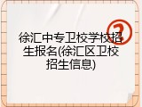 徐汇中专卫校学校招生报名(徐汇区卫校招生信息)