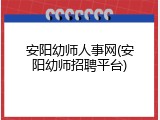 安阳幼师人事网(安阳幼师招聘平台)
