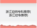 浙江幼师专科推荐(浙江幼专推荐)
