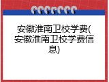 安徽淮南卫校学费(安徽淮南卫校学费信息)