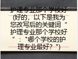 护理专业那个学校好(好的，以下是我为您改写后的关键词“护理专业那个学校好”："哪个学校的护理专业最好？")
