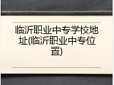 临沂职业中专学校地址(临沂职业中专位置)