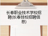 长春职业技术学校招聘(长春技校招聘信息)