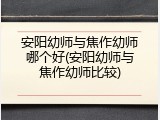 安阳幼师与焦作幼师哪个好(安阳幼师与焦作幼师比较)
