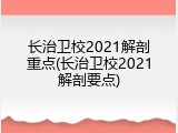 长治卫校2021解剖重点(长治卫校2021解剖要点)