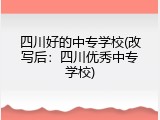 四川好的中专学校(改写后：四川优秀中专学校)