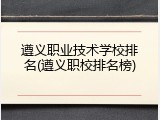 遵义职业技术学校排名(遵义职校排名榜)