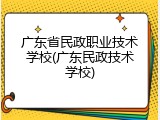 广东省民政职业技术学校(广东民政技术学校)