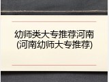 幼师类大专推荐河南(河南幼师大专推荐)