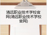 清远职业技术学校官网(清远职业技术学校官网)
