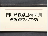 四川省铁路卫校(四川省铁路技术学校)
