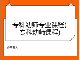 专科幼师专业课程(专科幼师课程)